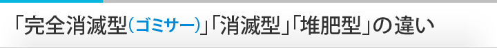 「完全消滅型（ゴミサー）」「消滅型」「堆肥型」の違い
