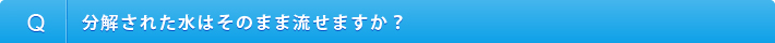 分解された水はそのまま流せますか？