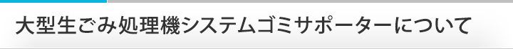 大型生ごみ処理機システム　ゴミサポーターについて