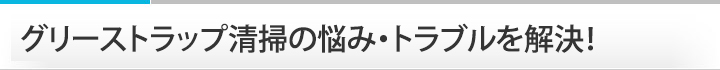 グリーストラップ清掃の悩み・トラブルを解決！