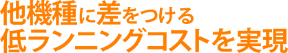 他機種に差をつける低ランニングコストを実現