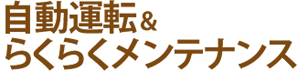 自動運転&らくらくメンテナンス