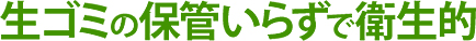 生ゴミの保管いらずで衛生的
