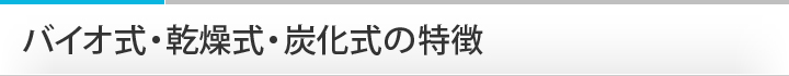 バイオ式・乾燥式・炭化式の特徴