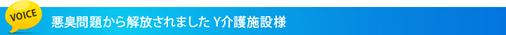 悪臭問題から解放されました Y介護施設様